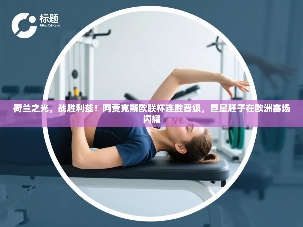 荷兰之光，战胜利兹！阿贾克斯欧联杯连胜晋级，巨星胚子在欧洲赛场闪耀  第1张