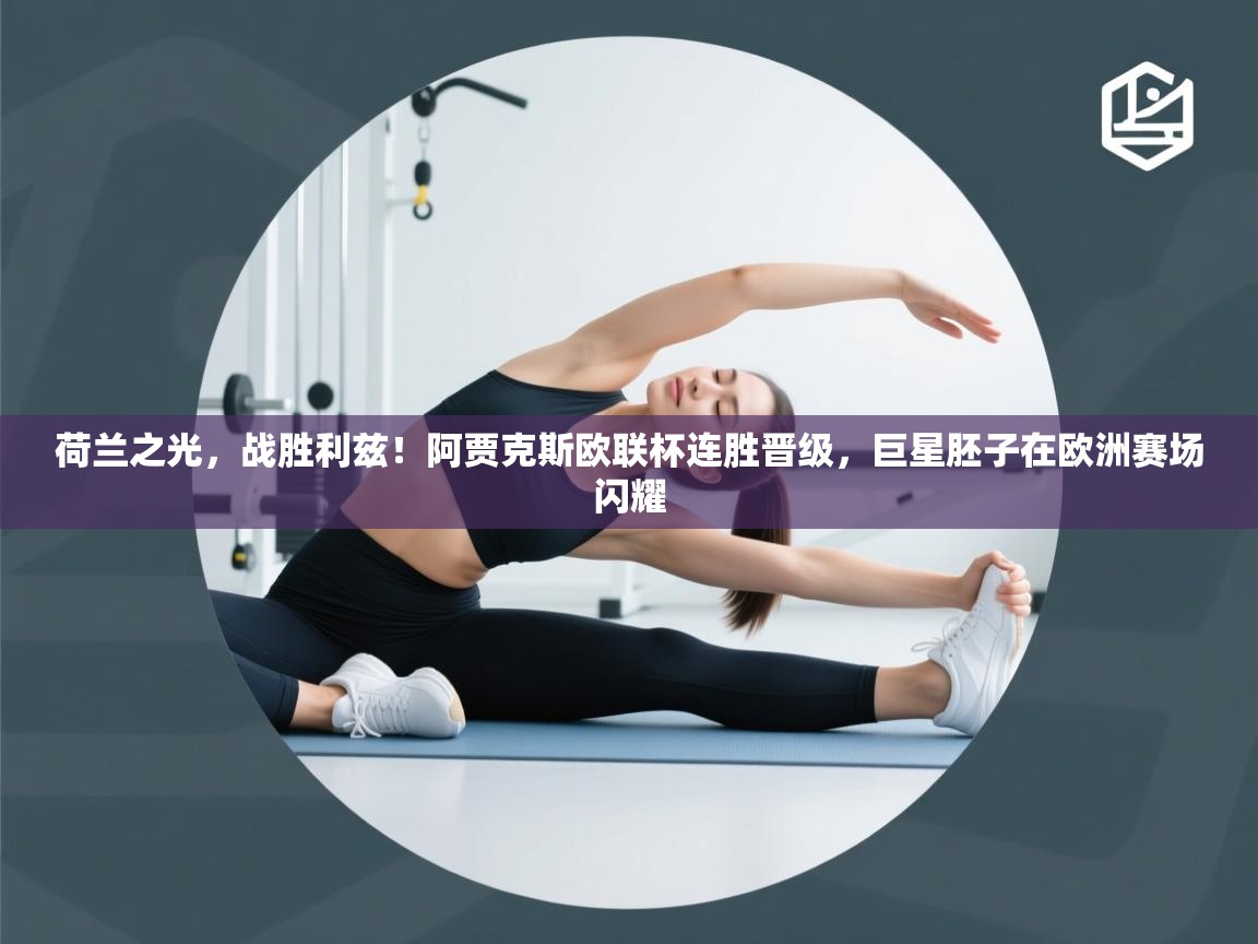 荷兰之光，战胜利兹！阿贾克斯欧联杯连胜晋级，巨星胚子在欧洲赛场闪耀  第2张