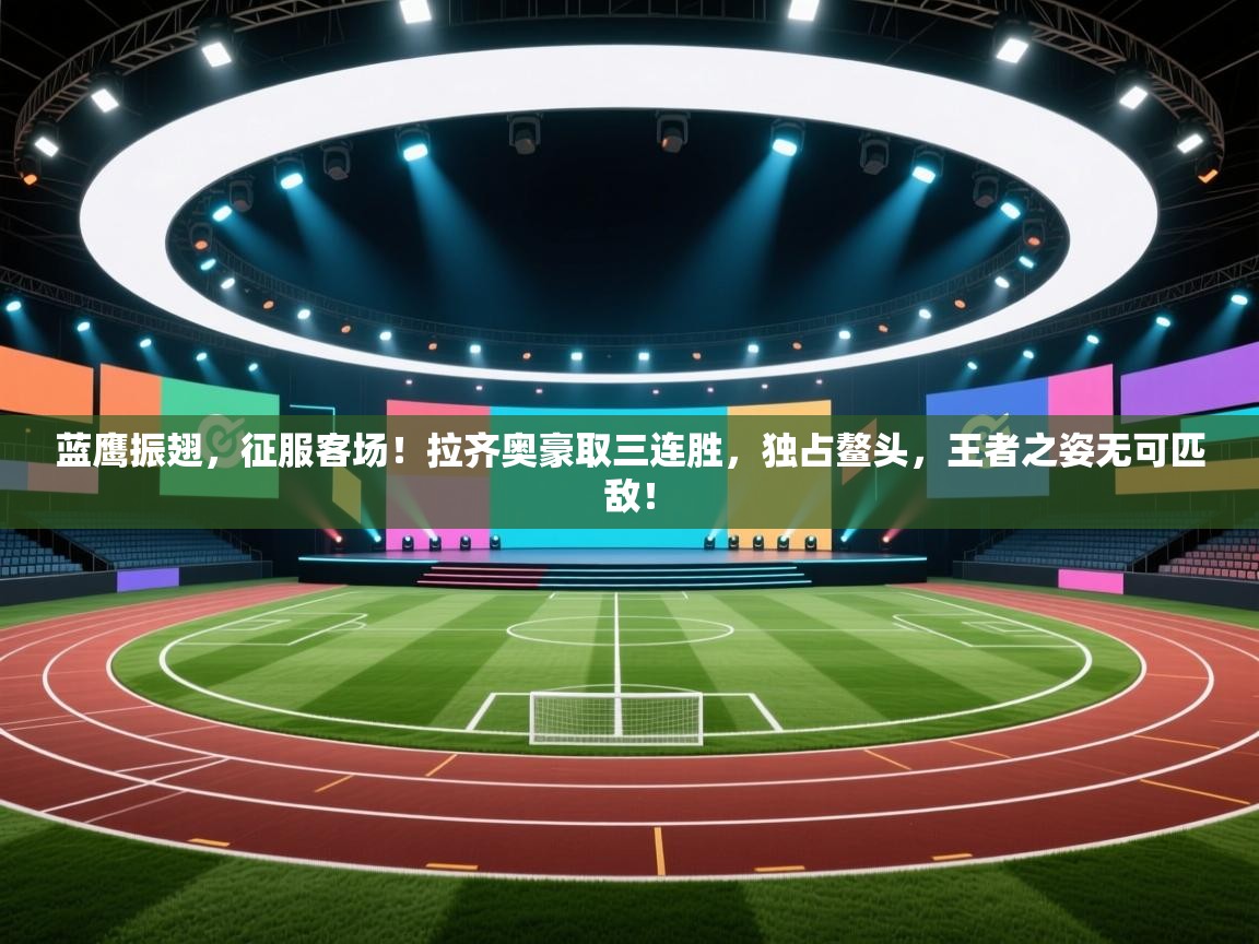 蓝鹰振翅,征服客场!拉齐奥豪取三连胜,独占鳌头,王者之姿无可匹敌! 第2张