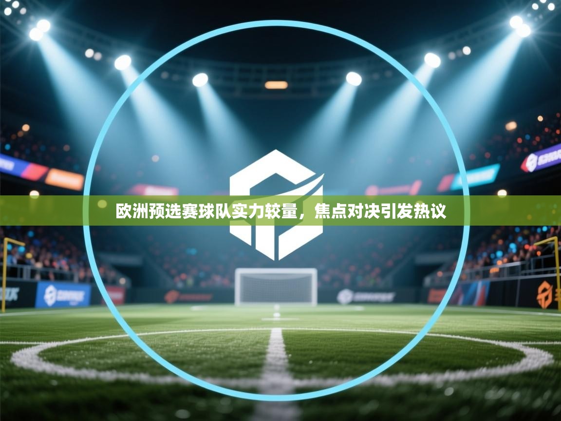 欧洲预选赛球队实力较量,焦点对决引发热议 第1张