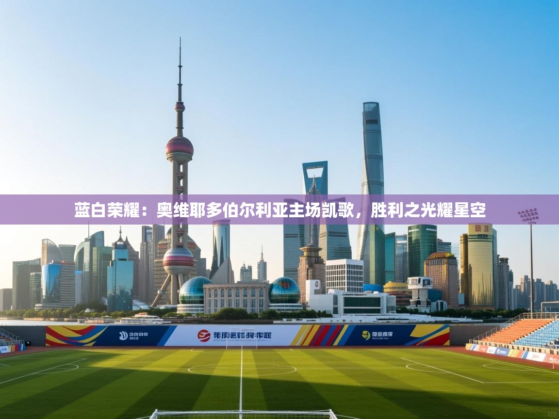 蓝白荣耀：奥维耶多伯尔利亚主场凯歌，胜利之光耀星空  第2张